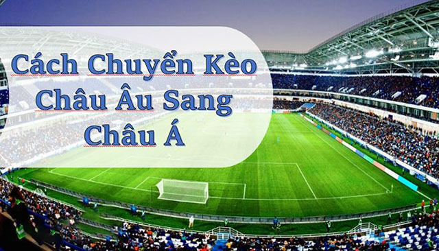 Cách chuyển từ kèo châu Âu sang kèo châu Á